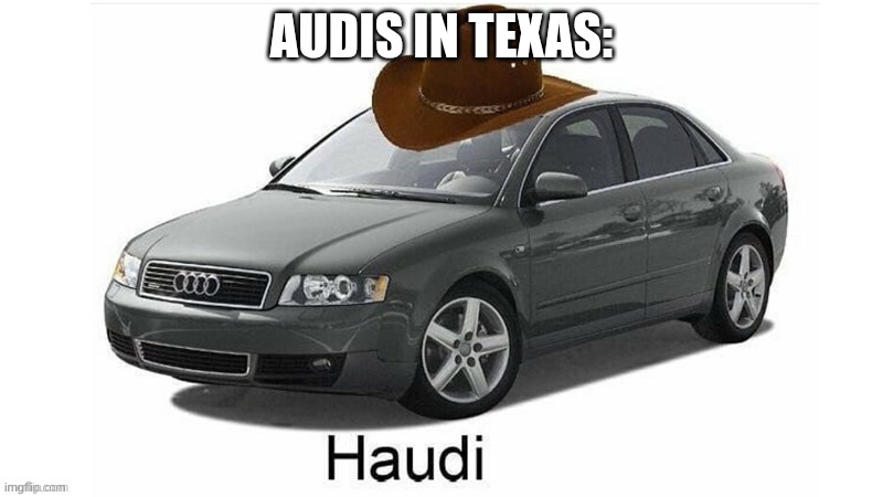 Haudi | AUDIS IN TEXAS: | image tagged in haudi | made w/ Imgflip meme maker