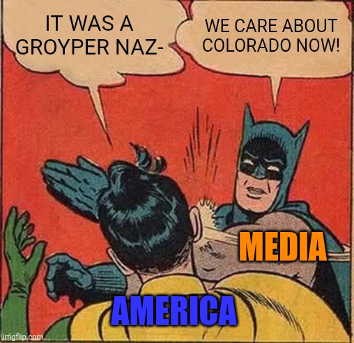 Where's the pressure on MSNBitchC? Justice for Dowd! | IT WAS A GROYPER NAZ-; WE CARE ABOUT COLORADO NOW! MEDIA; AMERICA | image tagged in memes,batman slapping robin | made w/ Imgflip meme maker