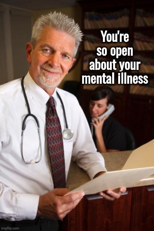 scumbag psychiatrist | You're so open about your mental illness | image tagged in scumbag psychiatrist | made w/ Imgflip meme maker