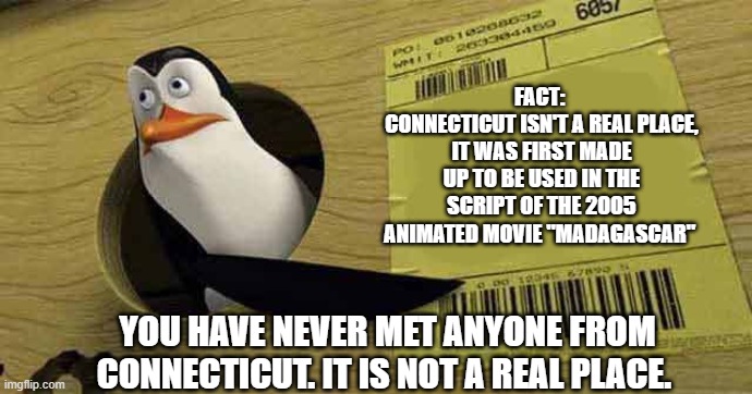 Penguin pointing at sign | FACT: 
CONNECTICUT ISN'T A REAL PLACE, IT WAS FIRST MADE UP TO BE USED IN THE SCRIPT OF THE 2005 ANIMATED MOVIE "MADAGASCAR" YOU HAVE NEVER  | image tagged in penguin pointing at sign | made w/ Imgflip meme maker