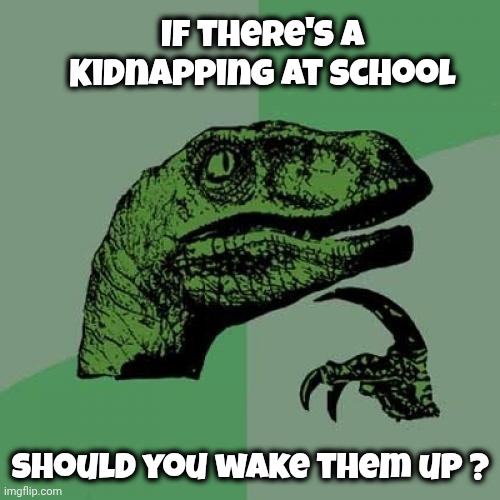 Philosoraptor Meme | If there's a Kidnapping at school should you wake them up ? | image tagged in memes,philosoraptor | made w/ Imgflip meme maker