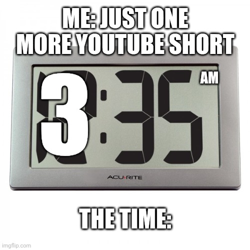i don't know what to put here | ME: JUST ONE MORE YOUTUBE SHORT; 3; AM; THE TIME: | image tagged in digital clock,3 am,just one more | made w/ Imgflip meme maker