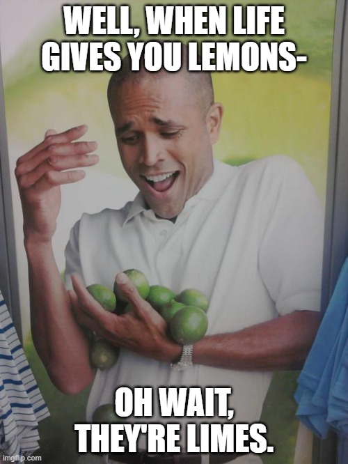 "ClEvEr TiTlE" | WELL, WHEN LIFE GIVES YOU LEMONS-; OH WAIT, THEY'RE LIMES. | image tagged in memes,why can't i hold all these limes | made w/ Imgflip meme maker