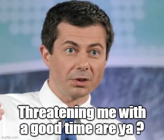 Threatening me with a good time are ya ? | made w/ Imgflip meme maker