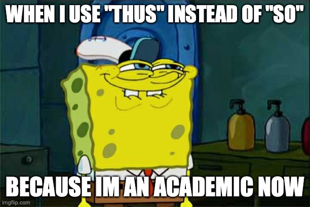 Don't You Squidward | WHEN I USE "THUS" INSTEAD OF "SO"; BECAUSE IM AN ACADEMIC NOW | image tagged in memes,don't you squidward | made w/ Imgflip meme maker