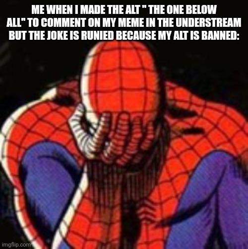 Sans in topic  ( joke is RUNIED | ME WHEN I MADE THE ALT " THE ONE BELOW ALL" TO COMMENT ON MY MEME IN THE UNDERSTREAM BUT THE JOKE IS RUNIED BECAUSE MY ALT IS BANNED: | image tagged in memes,sad spiderman,spiderman | made w/ Imgflip meme maker