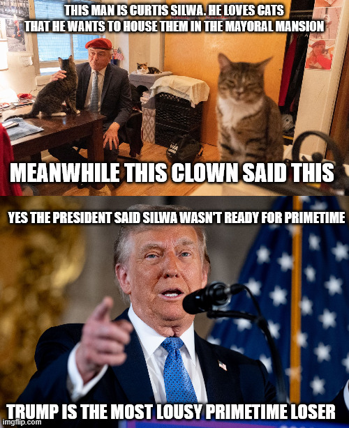 Trump on Silwa cats | THIS MAN IS CURTIS SILWA. HE LOVES CATS THAT HE WANTS TO HOUSE THEM IN THE MAYORAL MANSION; MEANWHILE THIS CLOWN SAID THIS; YES THE PRESIDENT SAID SILWA WASN'T READY FOR PRIMETIME; TRUMP IS THE MOST LOUSY PRIMETIME LOSER | image tagged in curtis silwa,donald trump,donald trump approves,new york city,cats | made w/ Imgflip meme maker