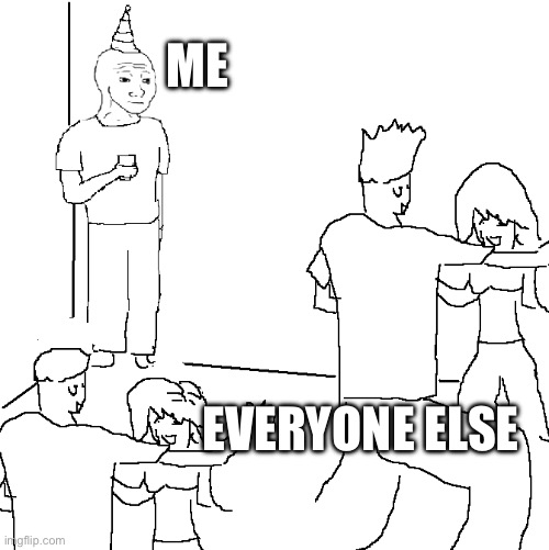 They don't know | ME; EVERYONE ELSE | image tagged in they don't know | made w/ Imgflip meme maker