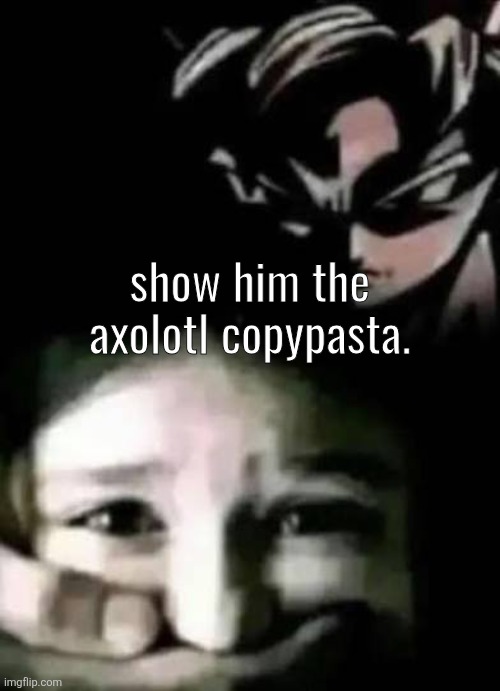 Goku shushing kid | show him the axolotl copypasta. | image tagged in goku shushing kid | made w/ Imgflip meme maker