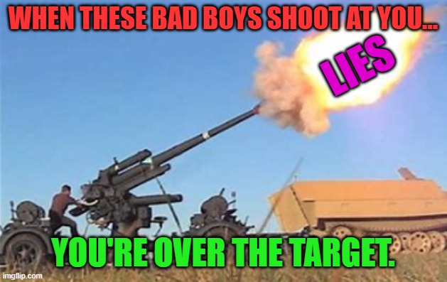 Flak gun | WHEN THESE BAD BOYS SHOOT AT YOU... LIES; YOU'RE OVER THE TARGET. | image tagged in flak gun | made w/ Imgflip meme maker