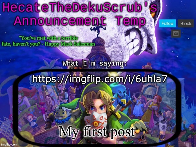 https://imgflip.com/i/6uhla7 | https://imgflip.com/i/6uhla7; My first post | image tagged in hecate's majora's mask template | made w/ Imgflip meme maker
