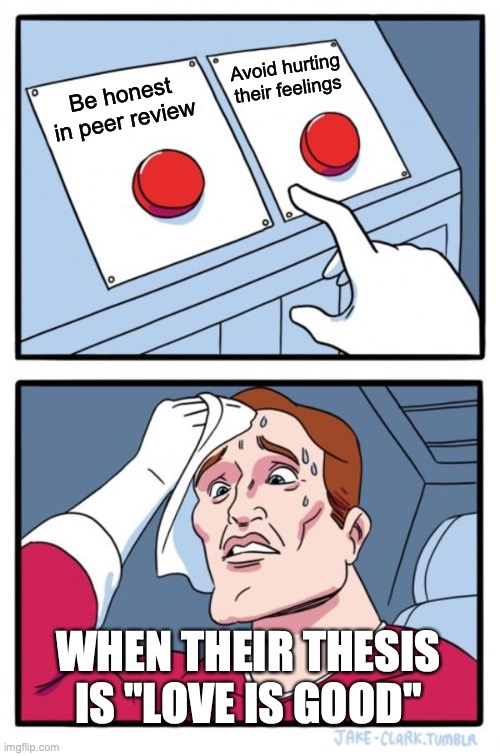 Two Buttons | Avoid hurting their feelings; Be honest in peer review; WHEN THEIR THESIS IS "LOVE IS GOOD" | image tagged in memes,two buttons | made w/ Imgflip meme maker