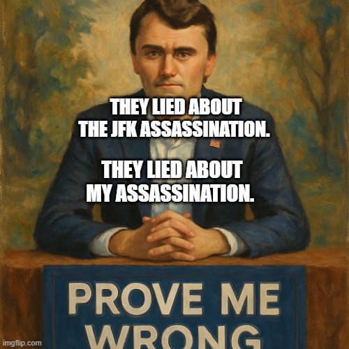 Charlie Kirk, sitting at his booth, Prove Me Wrong | THEY LIED ABOUT THE JFK ASSASSINATION. THEY LIED ABOUT MY ASSASSINATION. | image tagged in charlie kirk sitting at his booth prove me wrong | made w/ Imgflip meme maker