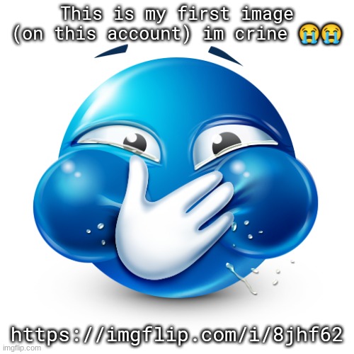 ​ | This is my first image (on this account) im crine 😭😭; https://imgflip.com/i/8jhf62 | image tagged in blue emoji laughing | made w/ Imgflip meme maker