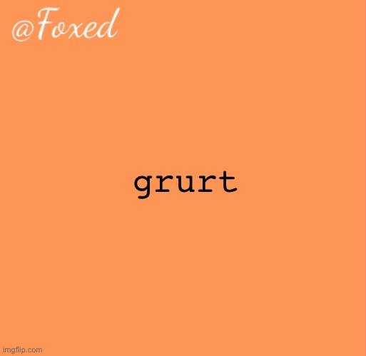 foxed orange temp | grurt | image tagged in foxed orange temp | made w/ Imgflip meme maker