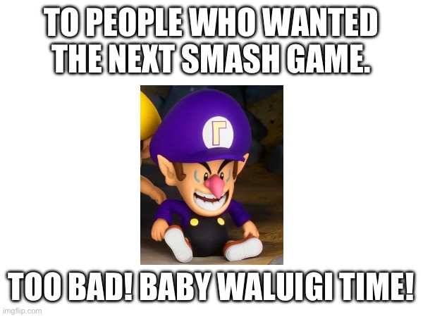 Baby Waluigi | TO PEOPLE WHO WANTED THE NEXT SMASH GAME. TOO BAD! BABY WALUIGI TIME! | image tagged in waluigi | made w/ Imgflip meme maker