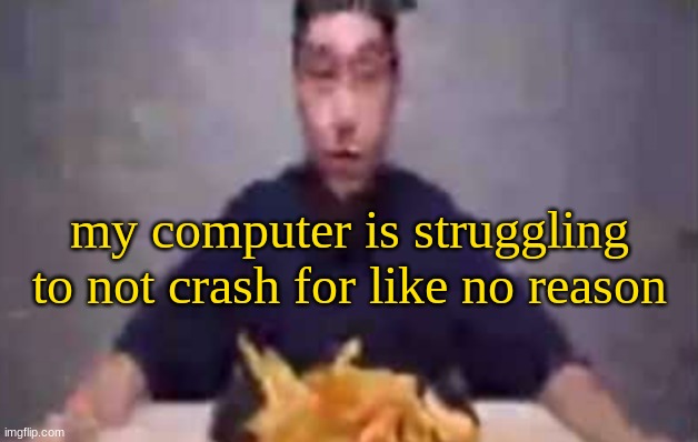 ​ | my computer is struggling to not crash for like no reason | image tagged in are these fries | made w/ Imgflip meme maker