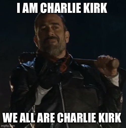 The Saviors | I AM CHARLIE KIRK; WE ALL ARE CHARLIE KIRK | image tagged in neegan,charlie kirk | made w/ Imgflip meme maker