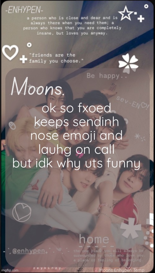 why is it funny bruh | ok so fxoed keeps sendinh nose emoji and lauhg on call but idk why uts funny | image tagged in moons enhypen template | made w/ Imgflip meme maker