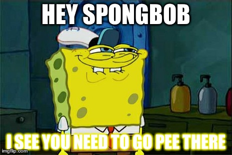 Don't You Squidward Meme | HEY SPONGBOB I SEE YOU NEED TO GO PEE THERE | image tagged in memes,dont you squidward | made w/ Imgflip meme maker