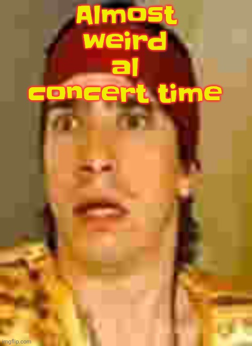 when the | Almost weird al concert time | image tagged in when the | made w/ Imgflip meme maker