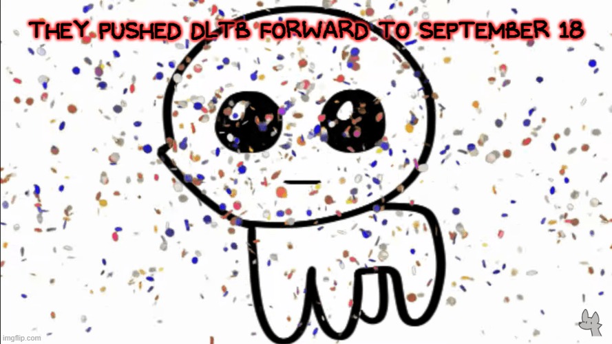 HELL YEAH- | THEY PUSHED DLTB FORWARD TO SEPTEMBER 18 | image tagged in yippie confetti | made w/ Imgflip meme maker