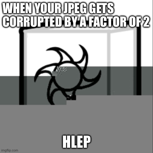 When your JPEG gets corrupted a factor of 2 | WHEN YOUR JPEG GETS CORRUPTED BY A FACTOR OF 2; HLEP | image tagged in corruption | made w/ Imgflip meme maker
