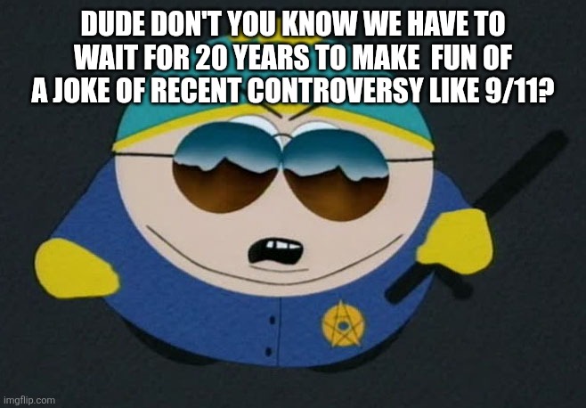 Respect My Authority Eric Cartman South Park | DUDE DON'T YOU KNOW WE HAVE TO WAIT FOR 20 YEARS TO MAKE  FUN OF A JOKE OF RECENT CONTROVERSY LIKE 9/11? | image tagged in respect my authority eric cartman south park | made w/ Imgflip meme maker