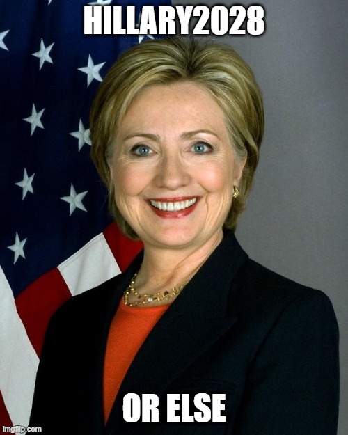 2028 | HILLARY2028; OR ELSE | image tagged in memes,hillary clinton | made w/ Imgflip meme maker