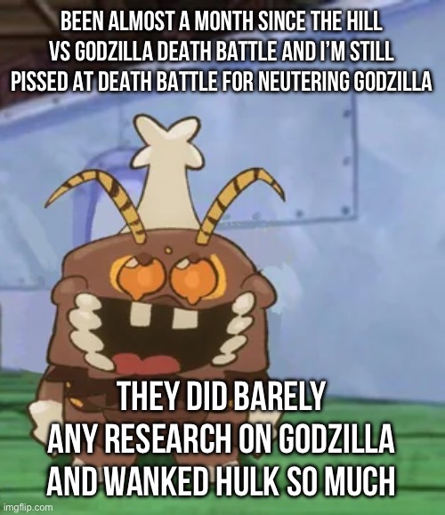 Btw wassup chat | BEEN ALMOST A MONTH SINCE THE HILL VS GODZILLA DEATH BATTLE AND I’M STILL PISSED AT DEATH BATTLE FOR NEUTERING GODZILLA; THEY DID BARELY ANY RESEARCH ON GODZILLA AND WANKED HULK SO MUCH | image tagged in melgon | made w/ Imgflip meme maker