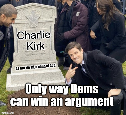 Sad...Sad but True | Charlie
 Kirk; As are we all, a child of God; Only way Dems can win an argument | image tagged in grant gustin over grave cropped headstone rip tombstone | made w/ Imgflip meme maker