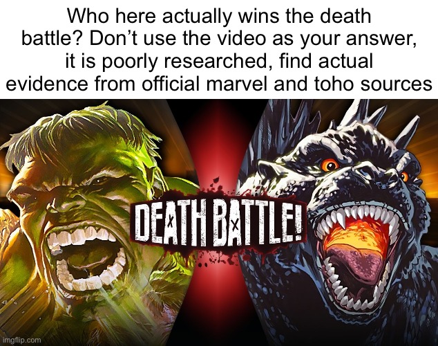 Who here actually wins the death battle? Don’t use the video as your answer, it is poorly researched, find actual evidence from official marvel and toho sources | made w/ Imgflip meme maker