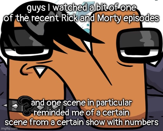 wanna know what scene it was | guys I watched a bit of one of the recent Rick and Morty episodes; and one scene in particular reminded me of a certain scene from a certain show with numbers | image tagged in eno | made w/ Imgflip meme maker