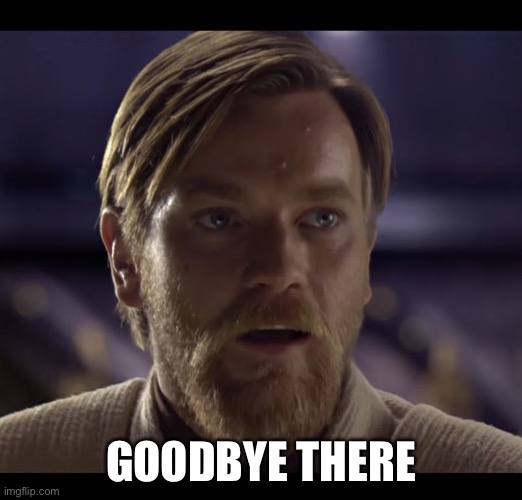 General Ibonek | GOODBYE THERE | image tagged in hello there | made w/ Imgflip meme maker
