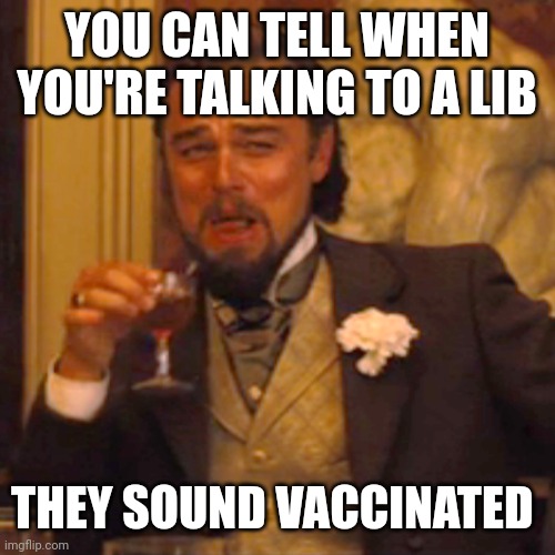 Did ya get your vaccinations against global warming yet? Go put another mask on why don't ya | YOU CAN TELL WHEN YOU'RE TALKING TO A LIB; THEY SOUND VACCINATED | image tagged in memes,laughing leo | made w/ Imgflip meme maker