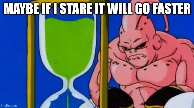 majin bu waiting hourglass | MAYBE IF I STARE IT WILL GO FASTER | image tagged in majin bu waiting hourglass | made w/ Imgflip meme maker