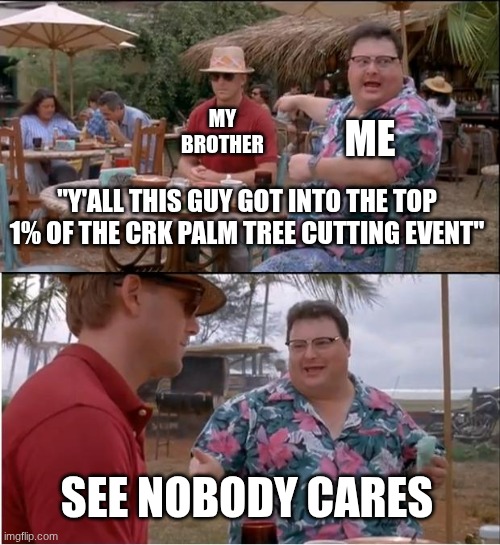 See Nobody Cares Meme | MY BROTHER; ME; "Y'ALL THIS GUY GOT INTO THE TOP 1% OF THE CRK PALM TREE CUTTING EVENT"; SEE NOBODY CARES | image tagged in memes,see nobody cares | made w/ Imgflip meme maker