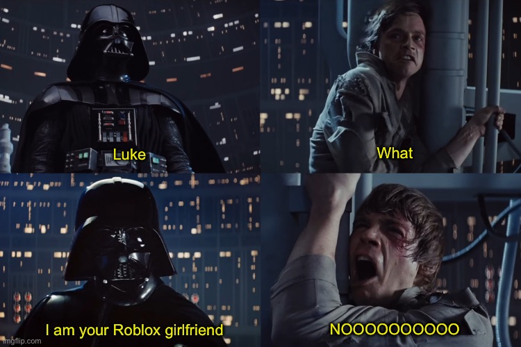 Roblox be like :skull emoji: | What; Luke; NOOOOOOOOOO; I am your Roblox girlfriend | image tagged in luke and darth vader conversation | made w/ Imgflip meme maker