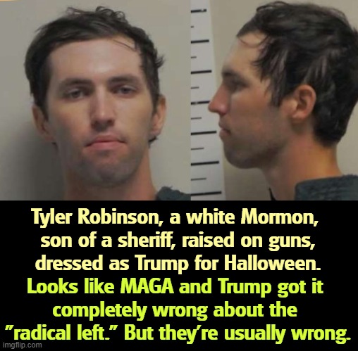 No radical left here. | Tyler Robinson, a white Mormon, 

son of a sheriff, raised on guns, dressed as Trump for Halloween. Looks like MAGA and Trump got it 
completely wrong about the 

"radical left." But they're usually wrong. | image tagged in tyler robinson,killer,shooter,charlie kirk,hater,assassination | made w/ Imgflip meme maker