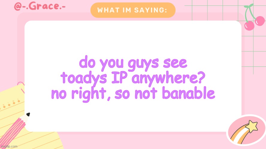 Grace's Littlespace Template | do you guys see toadys IP anywhere? no right, so not banable | image tagged in grace's littlespace template | made w/ Imgflip meme maker