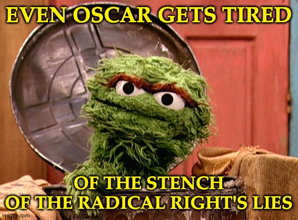 Oscar the grouch | EVEN OSCAR GETS TIRED OF THE STENCH
OF THE RADICAL RIGHT'S LIES | image tagged in oscar the grouch | made w/ Imgflip meme maker