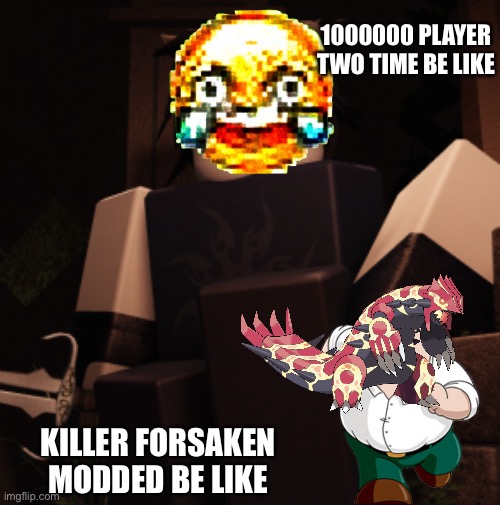 Two Time ? | 1000000 PLAYER TWO TIME BE LIKE; KILLER FORSAKEN MODDED BE LIKE | image tagged in two time | made w/ Imgflip meme maker