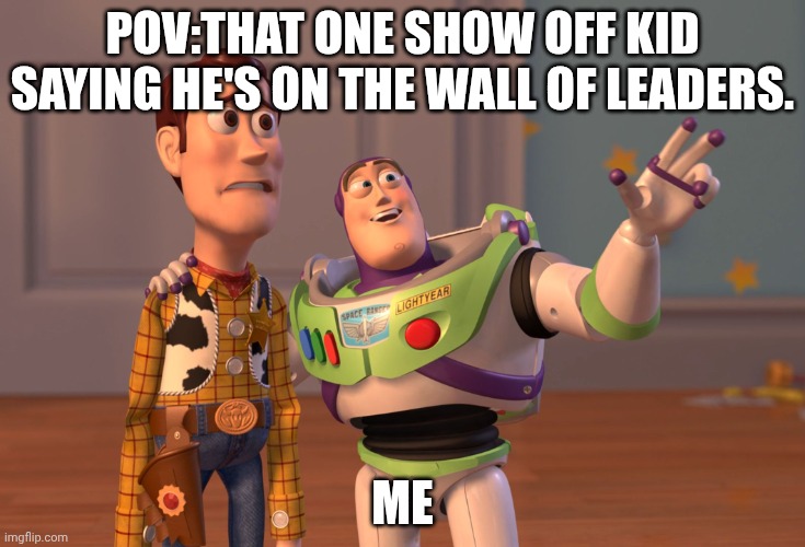 X, X Everywhere Meme | POV:THAT ONE SHOW OFF KID SAYING HE'S ON THE WALL OF LEADERS. ME | image tagged in memes,x x everywhere | made w/ Imgflip meme maker