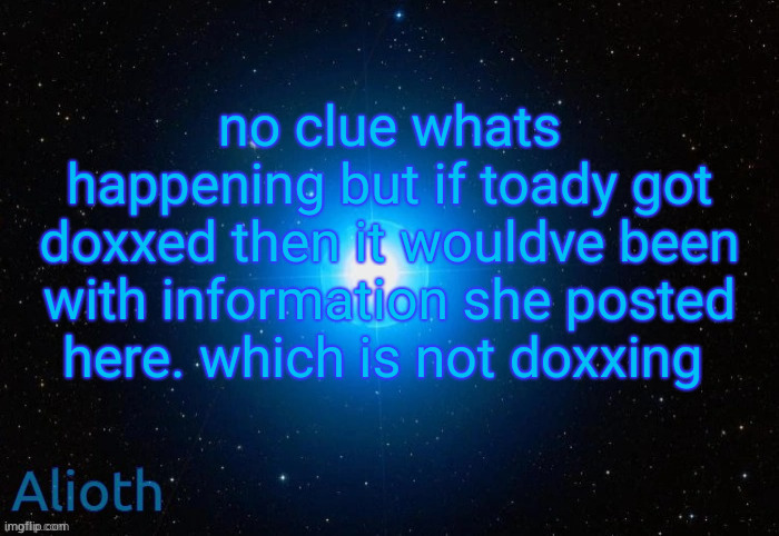 Alioth temp | no clue whats happening but if toady got doxxed then it wouldve been with information she posted here. which is not doxxing | image tagged in alioth temp | made w/ Imgflip meme maker