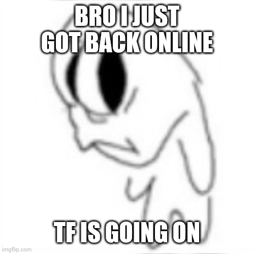 WHY IS THERE DRAMA AGAIN | BRO I JUST GOT BACK ONLINE; TF IS GOING ON | image tagged in side eye | made w/ Imgflip meme maker