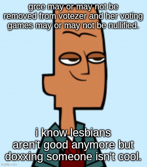 noah | grce may or may not be removed from votezer and her voting games may or may not be nullified. i know lesbians aren't good anymore but doxxing someone isn't cool. | image tagged in noah | made w/ Imgflip meme maker