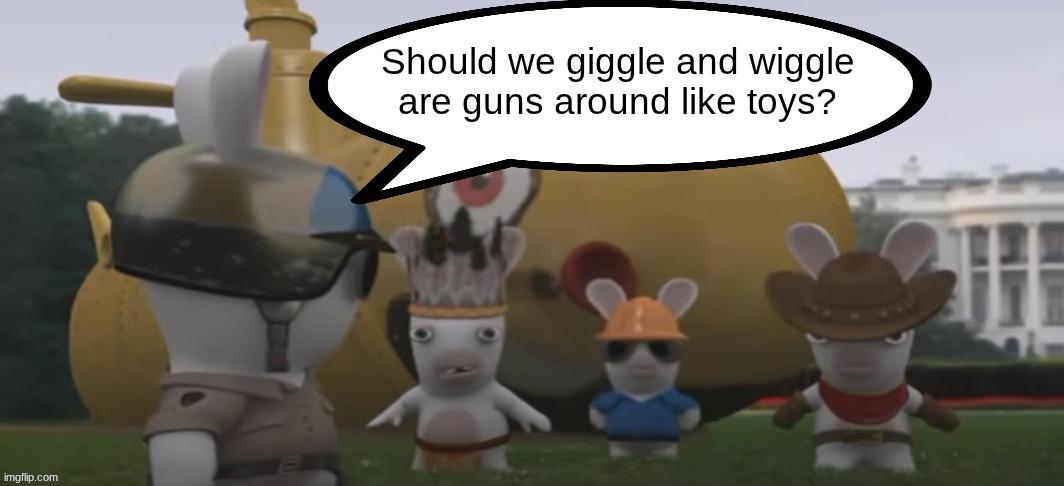 Soldier Rabbid speaking | Should we giggle and wiggle are guns around like toys? | image tagged in soldier rabbid speaking | made w/ Imgflip meme maker