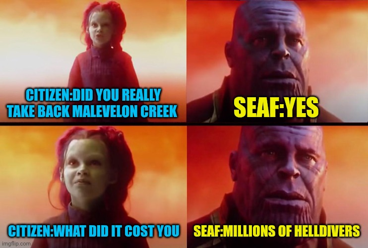 Millions of sacrifices for this | CITIZEN:DID YOU REALLY TAKE BACK MALEVELON CREEK; SEAF:YES; CITIZEN:WHAT DID IT COST YOU; SEAF:MILLIONS OF HELLDIVERS | image tagged in thanos what did it cost | made w/ Imgflip meme maker