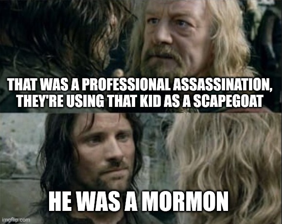 He was a Mormon | THAT WAS A PROFESSIONAL ASSASSINATION, THEY'RE USING THAT KID AS A SCAPEGOAT; HE WAS A MORMON | image tagged in where was gondor | made w/ Imgflip meme maker