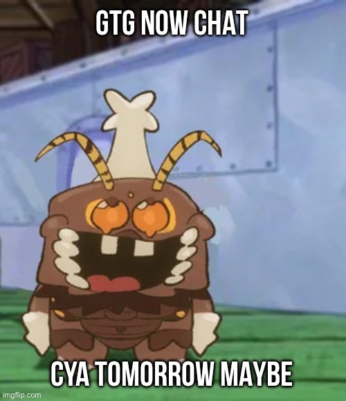 melgon | GTG NOW CHAT; CYA TOMORROW MAYBE | image tagged in melgon | made w/ Imgflip meme maker